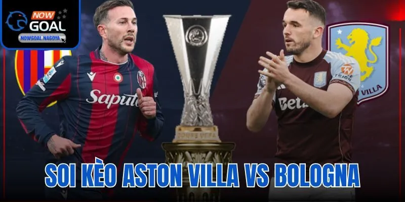 Soi Kèo Aston Villa Vs Bologna - Tứ Kết Lượt Về Europa League 2025/26 Soi Kèo Aston Villa Vs Bologna