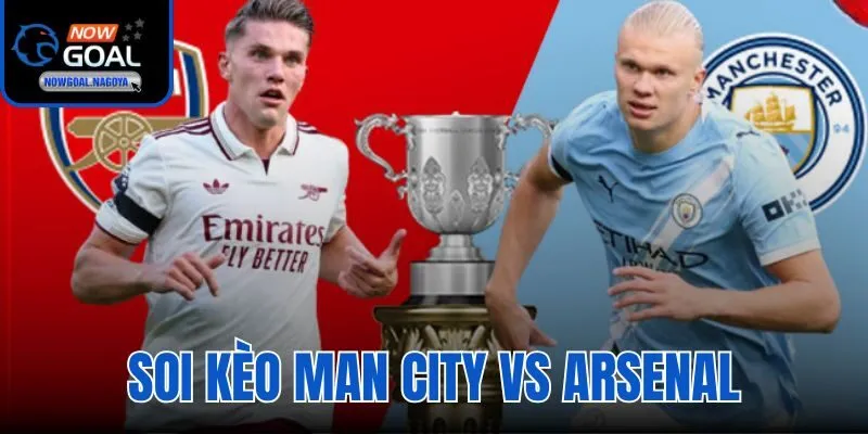 Soi Kèo Man City Vs Arsenal - Đại Chiến Ngôi Vương NHA Soi Kèo Man City Vs Arsenal